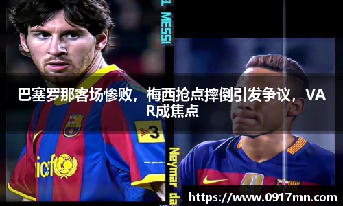 巴塞罗那客场惨败，梅西抢点摔倒引发争议，VAR成焦点