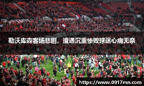 勒沃库森客场悲剧，遭遇沉重惨败球迷心痛无奈