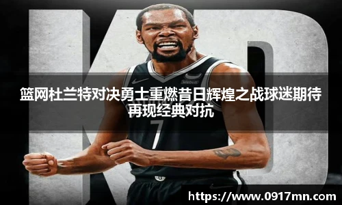 篮网杜兰特对决勇士重燃昔日辉煌之战球迷期待再现经典对抗
