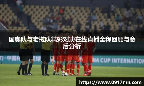 国奥队与老挝队精彩对决在线直播全程回顾与赛后分析