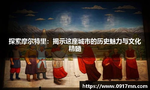 探索摩尔特里：揭示这座城市的历史魅力与文化精髓
