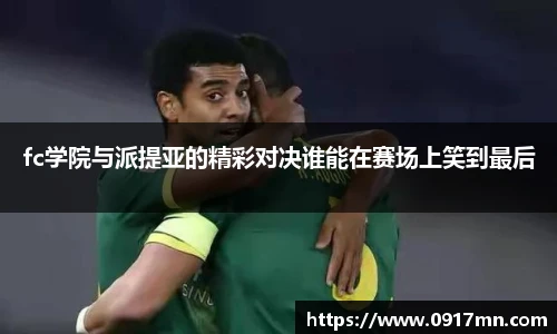 fc学院与派提亚的精彩对决谁能在赛场上笑到最后