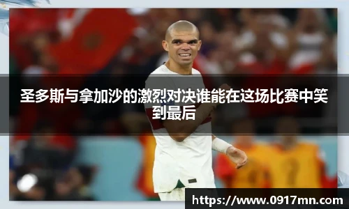 圣多斯与拿加沙的激烈对决谁能在这场比赛中笑到最后