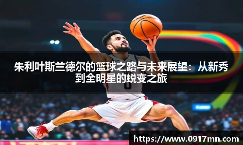 朱利叶斯兰德尔的篮球之路与未来展望：从新秀到全明星的蜕变之旅