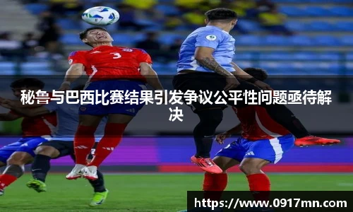秘鲁与巴西比赛结果引发争议公平性问题亟待解决