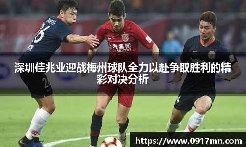 深圳佳兆业迎战梅州球队全力以赴争取胜利的精彩对决分析