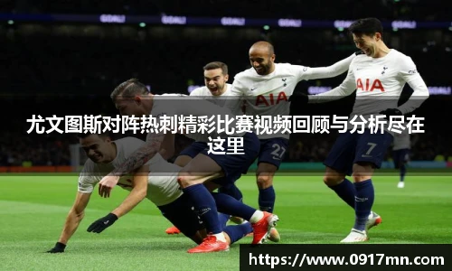 尤文图斯对阵热刺精彩比赛视频回顾与分析尽在这里